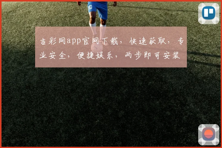吉彩网app官网下载，快速获取，专业安全，便捷娱乐，两步即可安装，不容错过