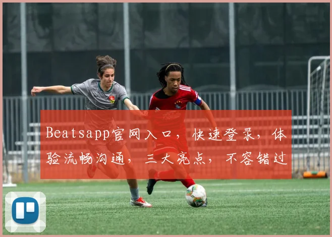 Beatsapp官网入口，快速登录，体验流畅沟通，三大亮点，不容错过，一站式服务，尽在掌握