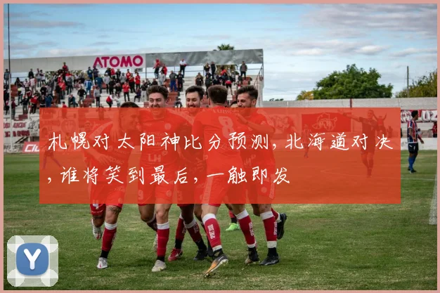 札幌对太阳神比分预测,北海道对决,谁将笑到最后,一触即发