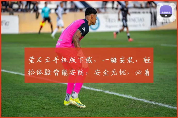 萤石云手机版下载，一键安装，轻松体验智能安防，安全无忧，必看攻略，三步搞定