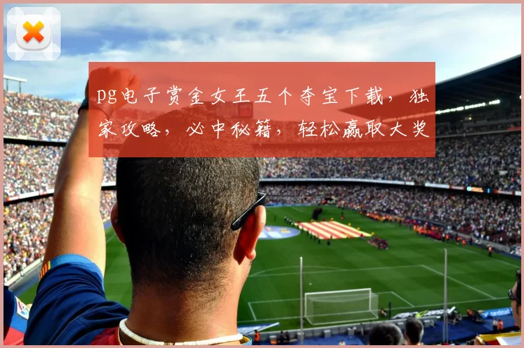 pg电子赏金女王五个夺宝下载，独家攻略，必中秘籍，轻松赢取大奖，不容错过