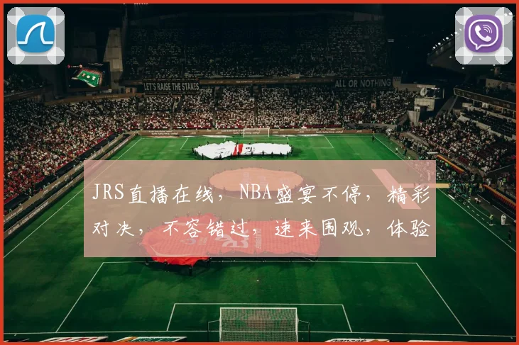 JRS直播在线，NBA盛宴不停，精彩对决，不容错过，速来围观，体验篮球激情