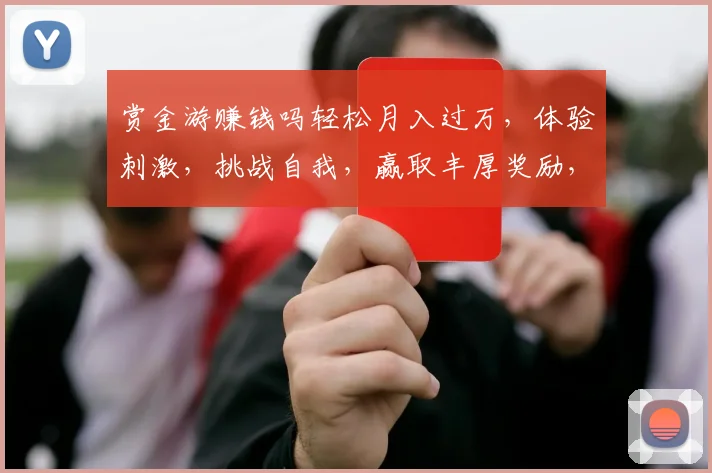 赏金游赚钱吗轻松月入过万，体验刺激，挑战自我，赢取丰厚奖励，快来加入