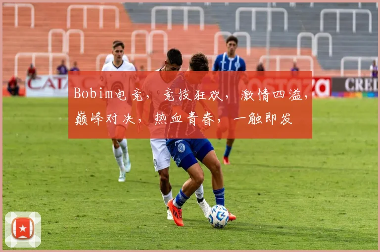Bobim电竞，竞技狂欢，激情四溢，巅峰对决，热血青春，一触即发