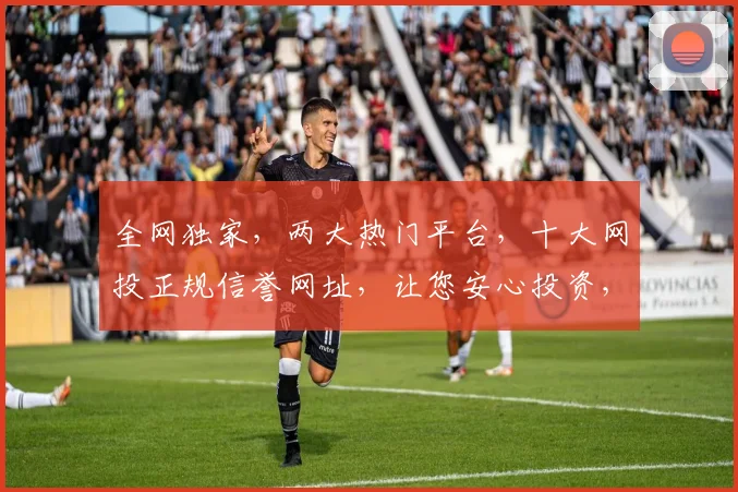 全网独家，两大热门平台，十大网投正规信誉网址，让您安心投资，安全无忧，必看