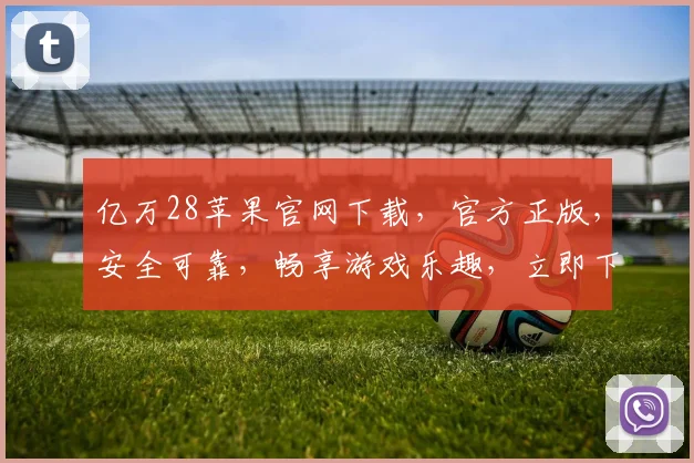 亿万28苹果官网下载，官方正版，安全可靠，畅享游戏乐趣，立即下载体验