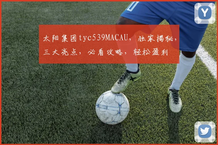 太阳集团tyc539MACAU，独家揭秘，三大亮点，必看攻略，轻松盈利