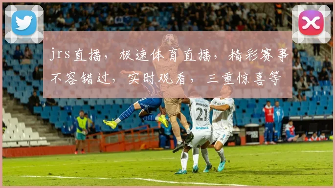 jrs直播，极速体育直播，精彩赛事不容错过，实时观看，三重惊喜等你来
