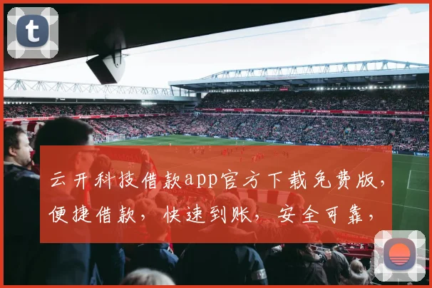 云开科技借款app官方下载免费版，便捷借款，快速到账，安全可靠，三步即可完成，不容错过