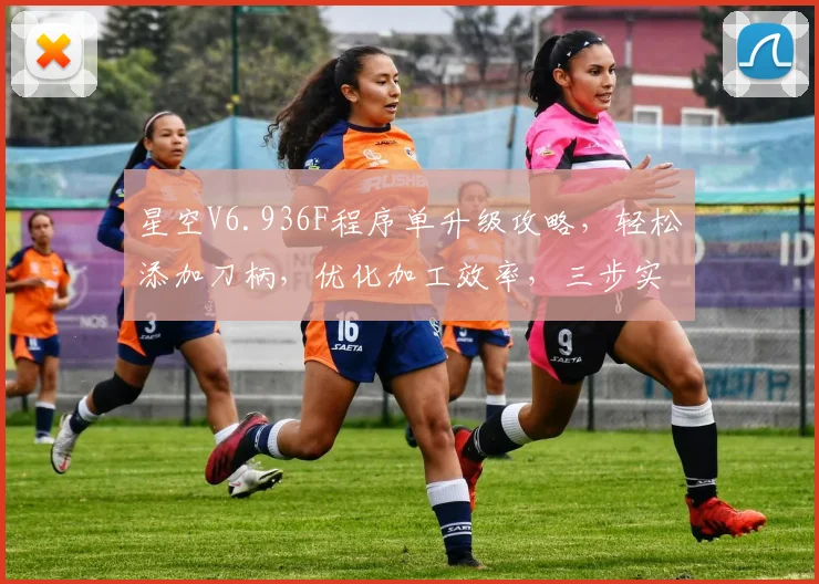 星空V6.936F程序单升级攻略，轻松添加刀柄，优化加工效率，三步实现高效编程，助力制造业升级